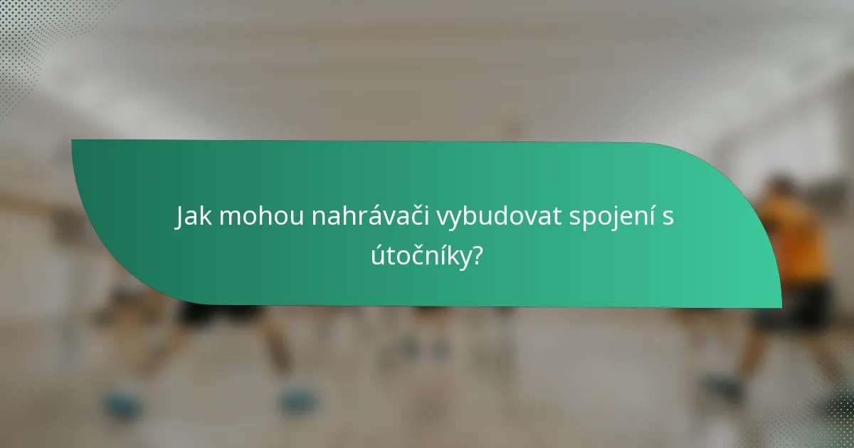 Jak mohou nahrávači vybudovat spojení s útočníky?