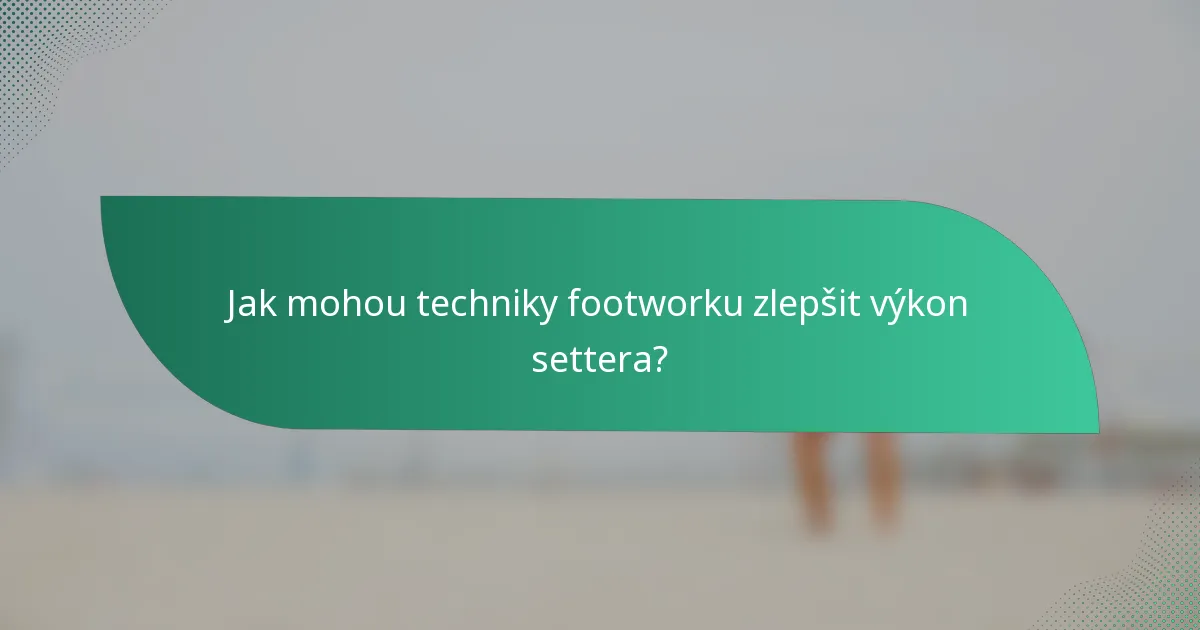 Jak mohou techniky footworku zlepšit výkon settera?