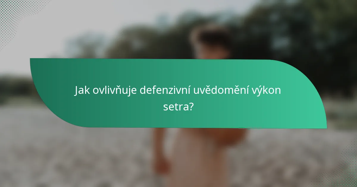 Jak ovlivňuje defenzivní uvědomění výkon setra?
