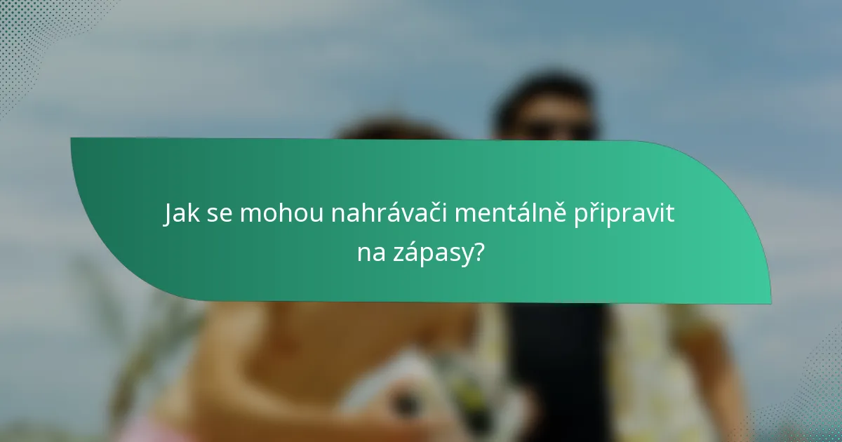 Jak se mohou nahrávači mentálně připravit na zápasy?