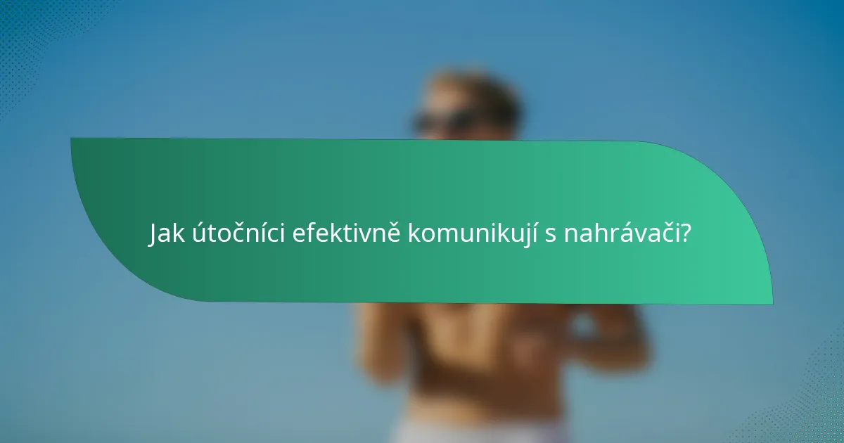 Jak útočníci efektivně komunikují s nahrávači?