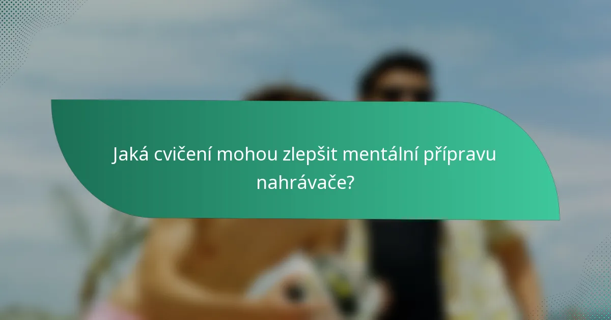 Jaká cvičení mohou zlepšit mentální přípravu nahrávače?