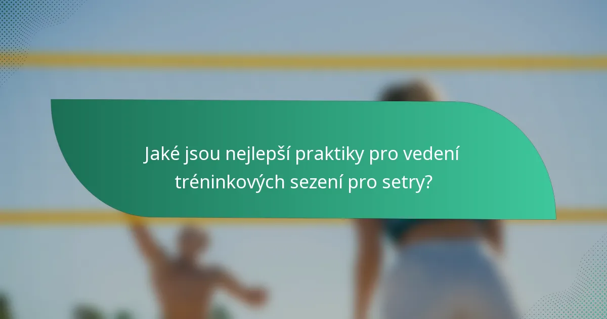 Jaké jsou nejlepší praktiky pro vedení tréninkových sezení pro setry?