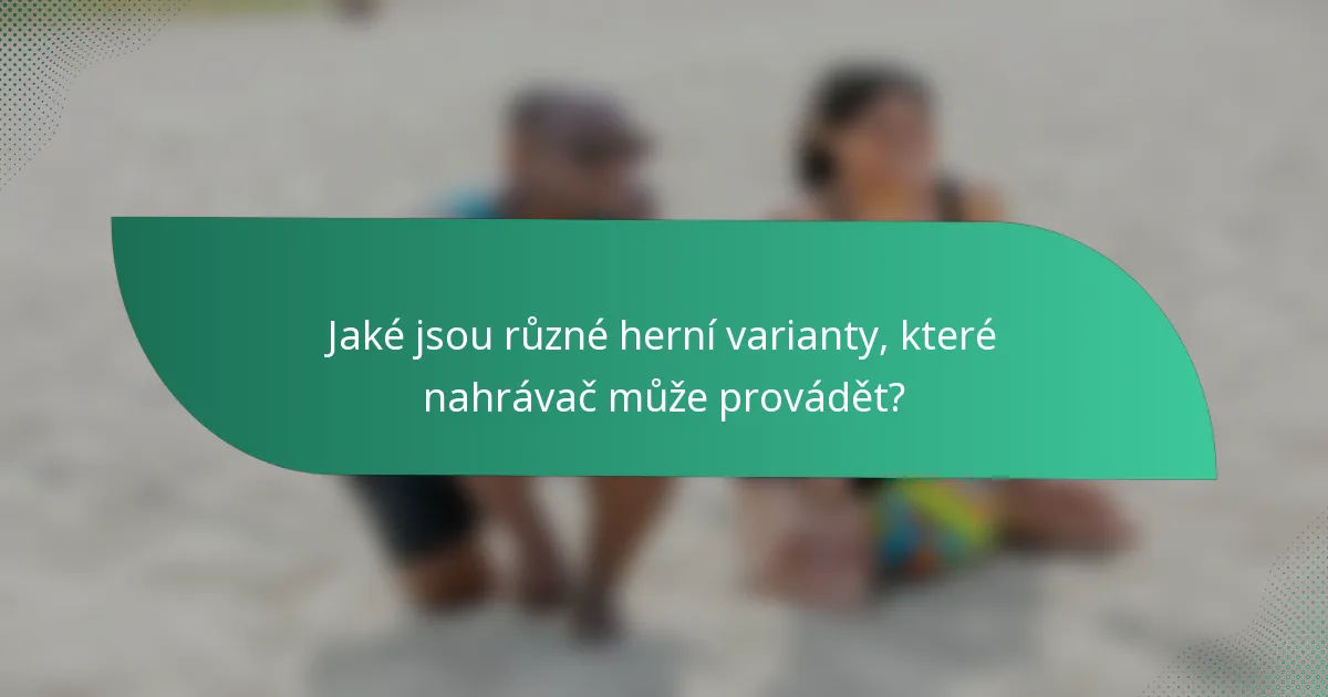 Jaké jsou různé herní varianty, které nahrávač může provádět?
