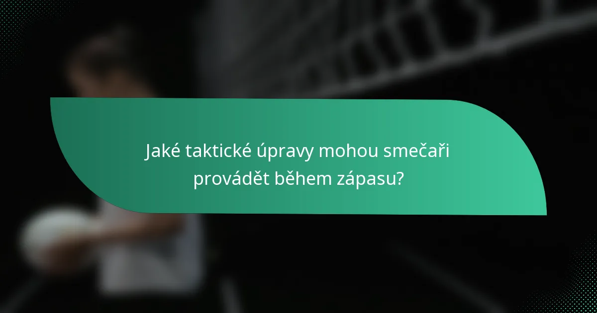 Jaké taktické úpravy mohou smečaři provádět během zápasu?