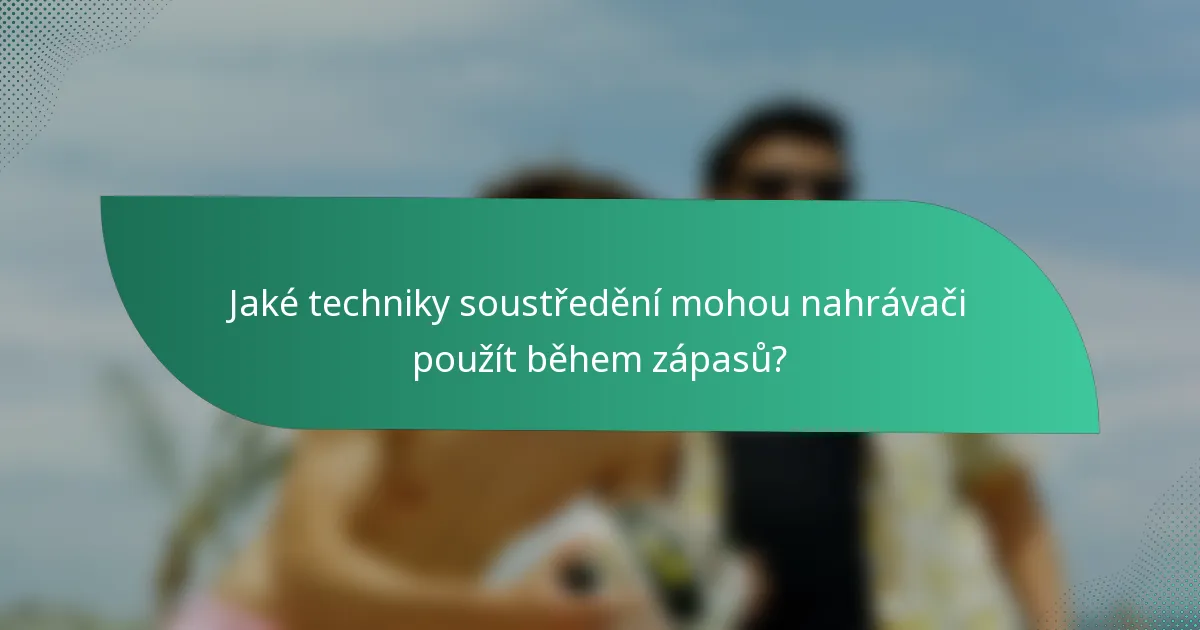 Jaké techniky soustředění mohou nahrávači použít během zápasů?