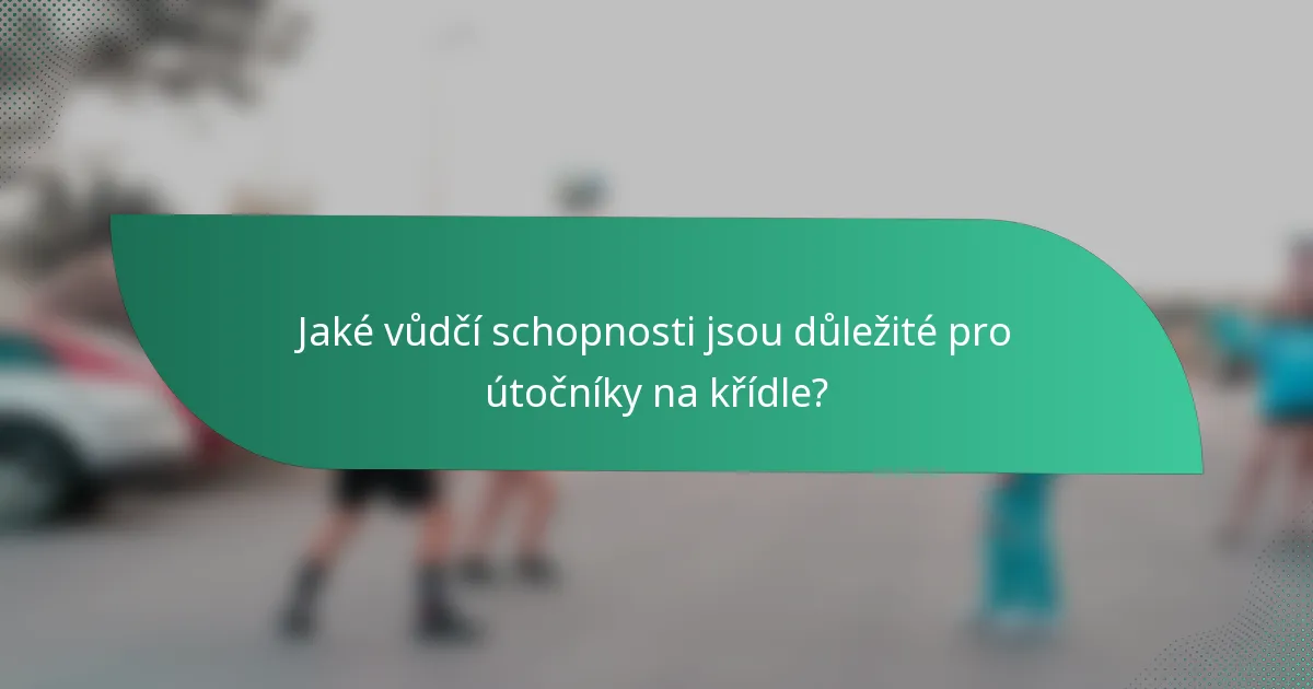 Jaké vůdčí schopnosti jsou důležité pro útočníky na křídle?